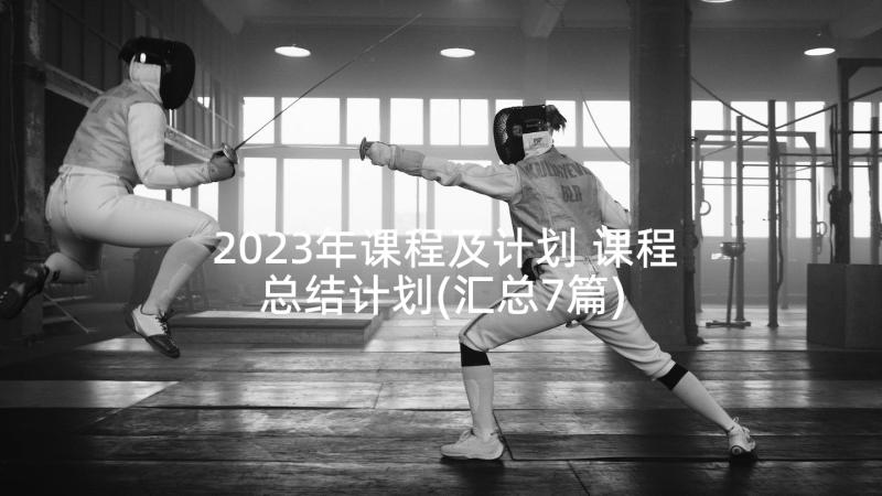 2023年课程及计划 课程总结计划(汇总7篇)