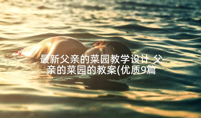 最新父亲的菜园教学设计 父亲的菜园的教案(优质9篇)