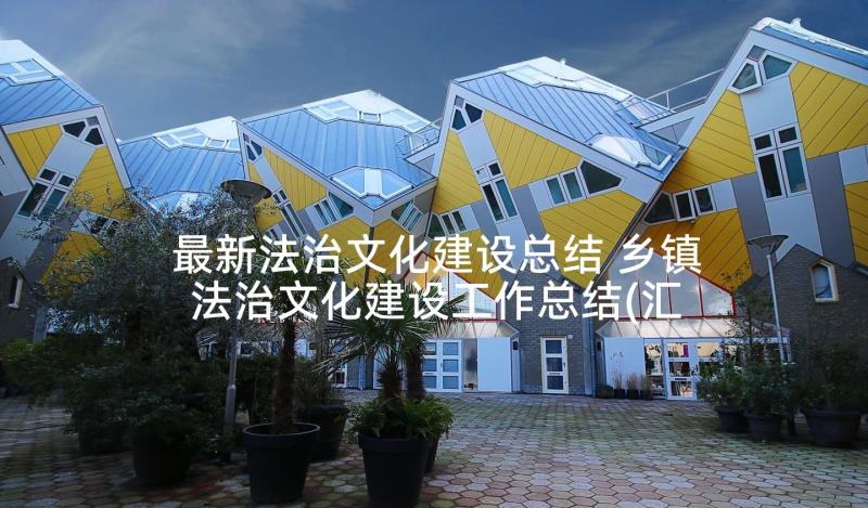 最新法治文化建设总结 乡镇法治文化建设工作总结(汇总5篇)