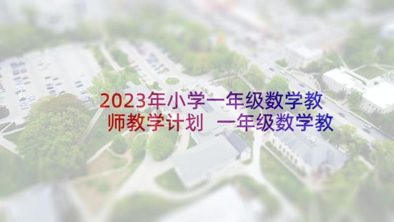 2023年小学一年级数学教师教学计划 一年级数学教师教学计划(实用5篇)