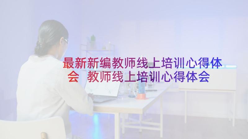 最新新编教师线上培训心得体会 教师线上培训心得体会(大全9篇)