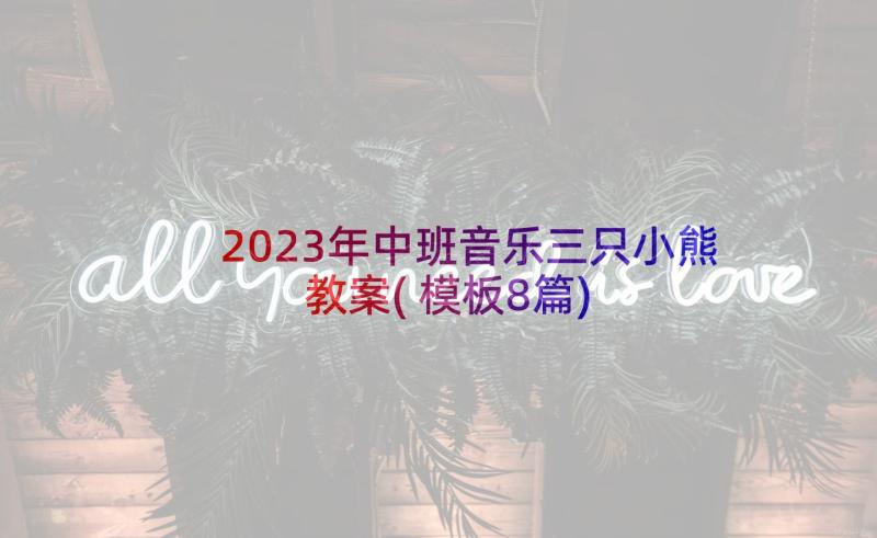 2023年中班音乐三只小熊教案(模板8篇)