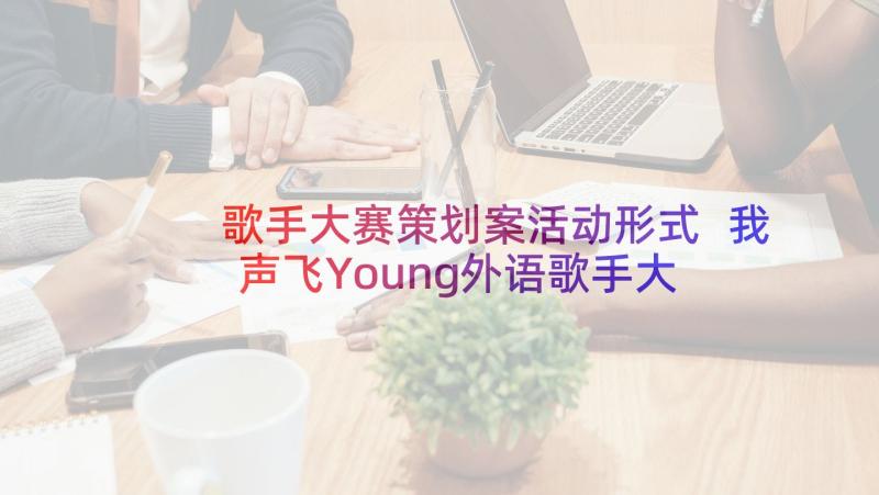 歌手大赛策划案活动形式 我声飞Young外语歌手大赛活动策划书(优秀7篇)