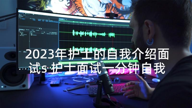 2023年护士的自我介绍面试s 护士面试一分钟自我介绍(大全5篇)