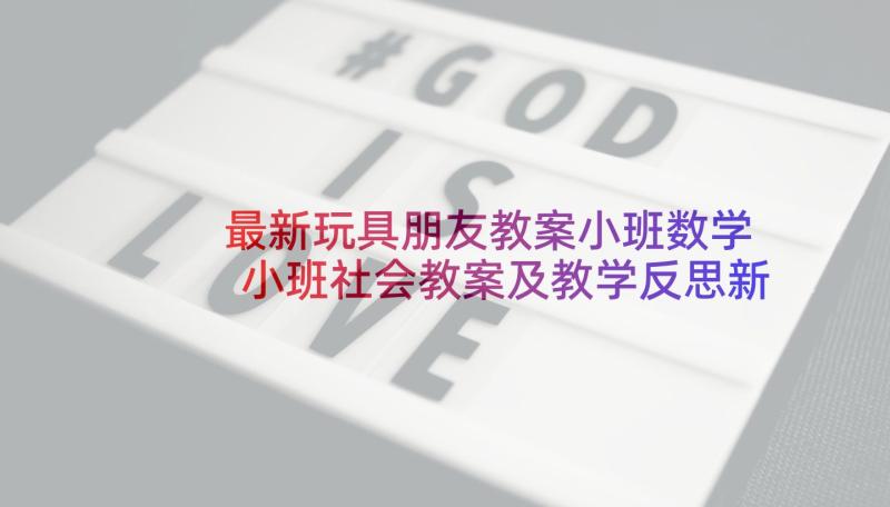 最新玩具朋友教案小班数学 小班社会教案及教学反思新朋友(大全10篇)