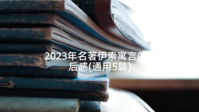 2023年名著伊索寓言的读后感(通用5篇)