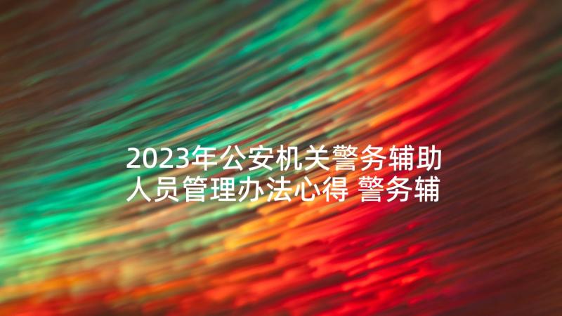 2023年公安机关警务辅助人员管理办法心得 警务辅助人员纪律作风警示教育心得体会(优质5篇)