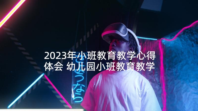 2023年小班教育教学心得体会 幼儿园小班教育教学活动心得体会(精选5篇)