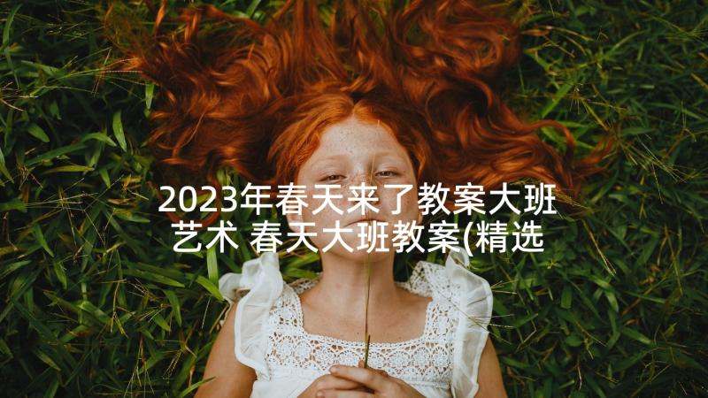 2023年春天来了教案大班艺术 春天大班教案(精选8篇)