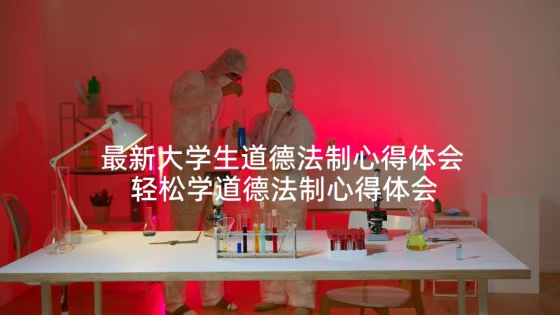 最新大学生道德法制心得体会 轻松学道德法制心得体会(大全5篇)