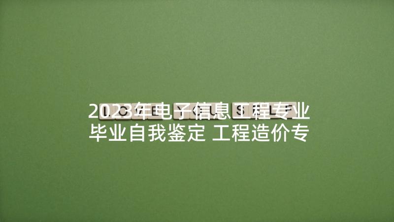 2023年电子信息工程专业毕业自我鉴定 工程造价专业实习自我鉴定(优质5篇)