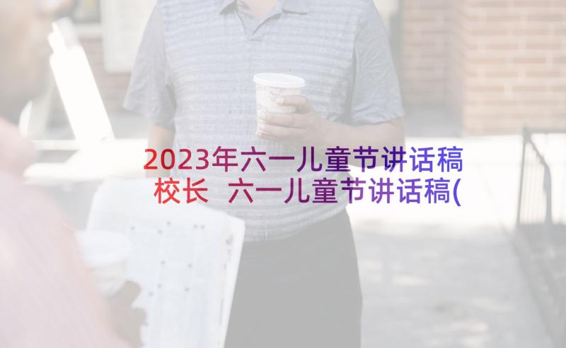 2023年六一儿童节讲话稿校长 六一儿童节讲话稿(实用8篇)