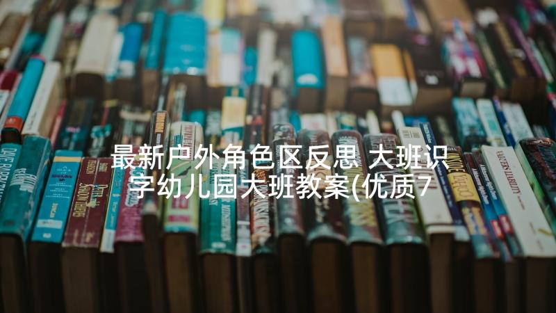 最新户外角色区反思 大班识字幼儿园大班教案(优质7篇)