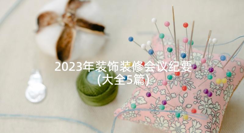 2023年装饰装修会议纪要(大全5篇)