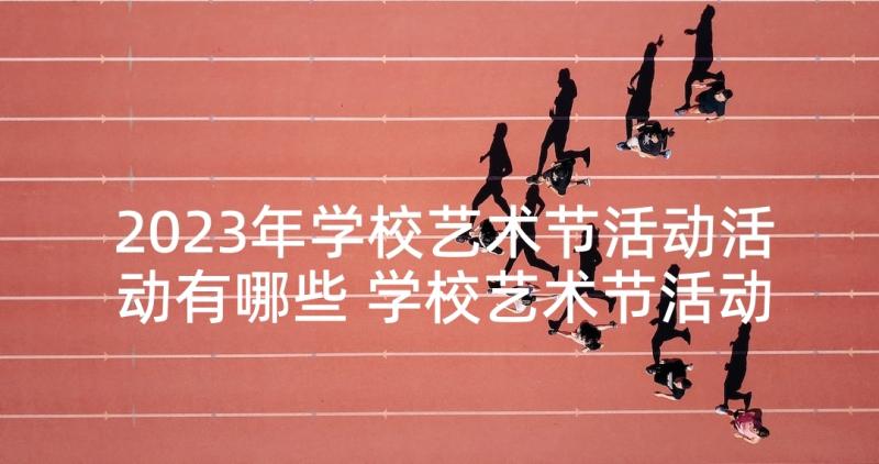 2023年学校艺术节活动活动有哪些 学校艺术节活动方案(优质10篇)