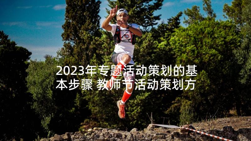 2023年专题活动策划的基本步骤 教师节活动策划方案专题(通用7篇)