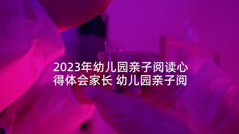 2023年幼儿园亲子阅读心得体会家长 幼儿园亲子阅读心得体会(模板6篇)