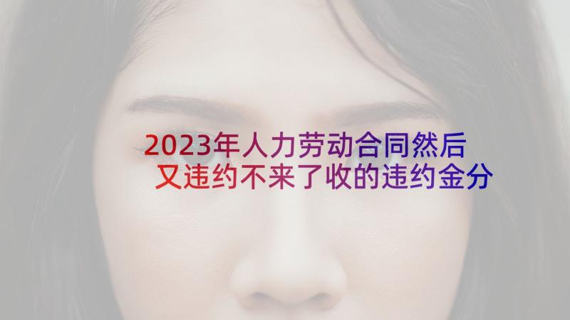 2023年人力劳动合同然后又违约不来了收的违约金分录(精选5篇)