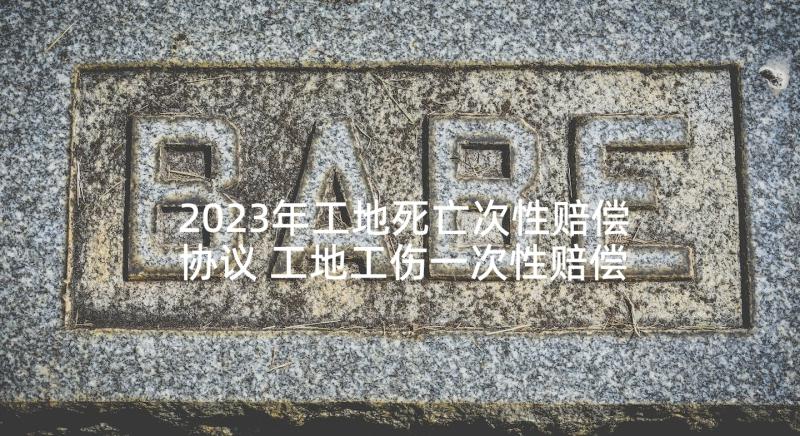 2023年工地死亡次性赔偿协议 工地工伤一次性赔偿协议书(通用5篇)