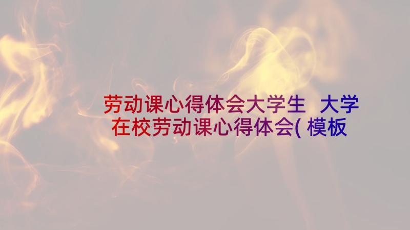 劳动课心得体会大学生 大学在校劳动课心得体会(模板5篇)