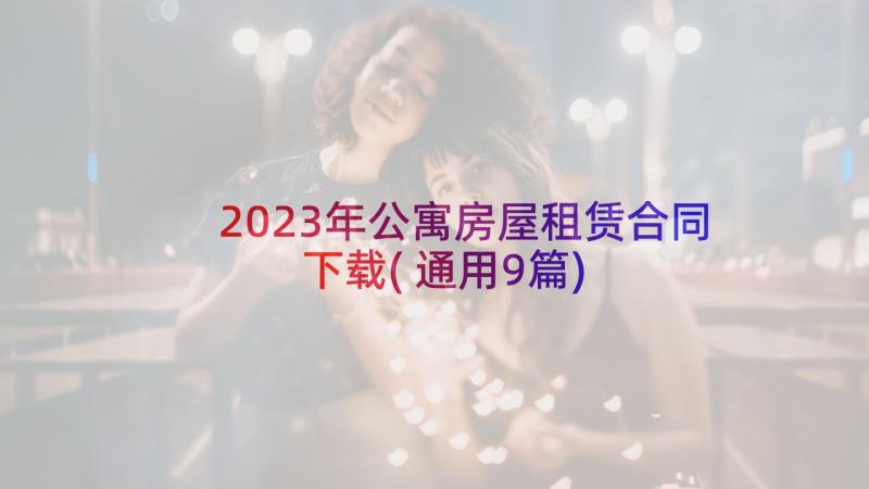 2023年公寓房屋租赁合同下载(通用9篇)