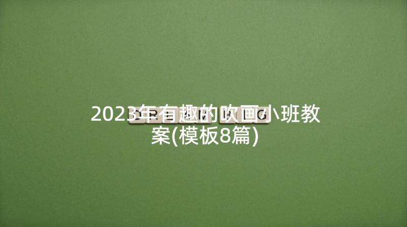 2023年有趣的吹画小班教案(模板8篇)