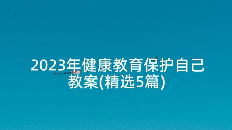 2023年健康教育保护自己教案(精选5篇)