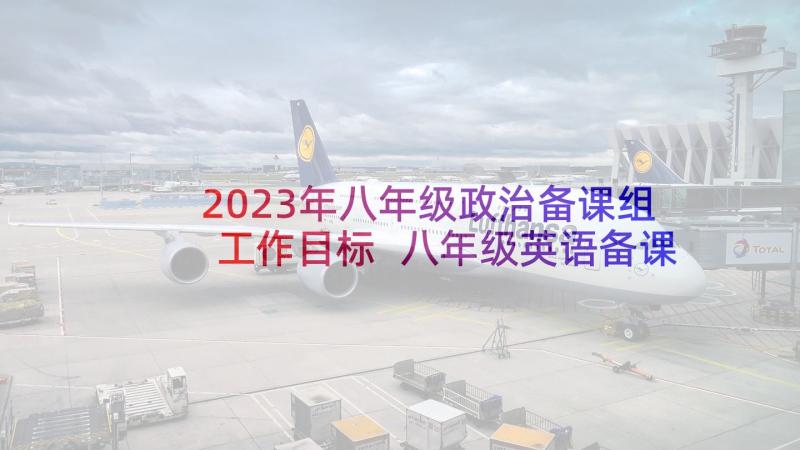 2023年八年级政治备课组工作目标 八年级英语备课组工作总结(通用7篇)