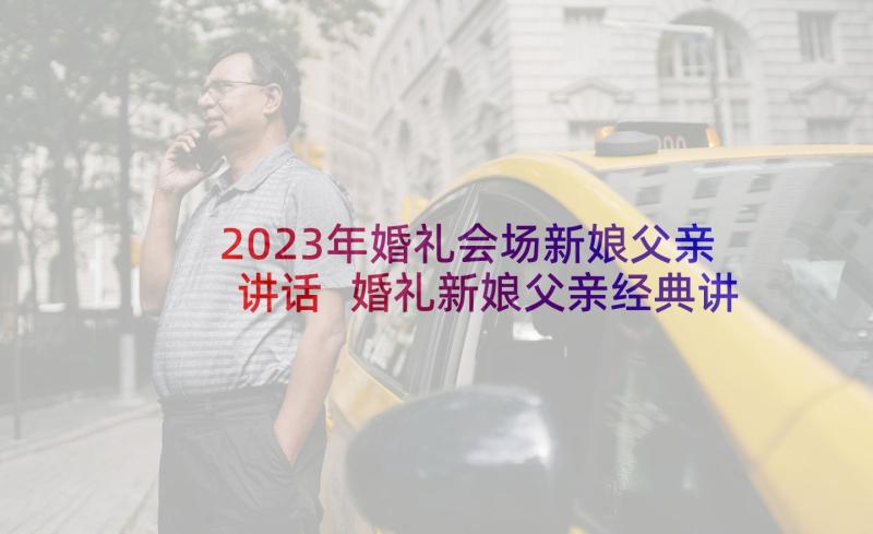 2023年婚礼会场新娘父亲讲话 婚礼新娘父亲经典讲话稿(优秀10篇)