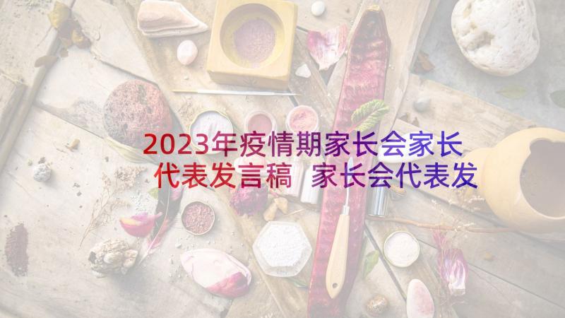 2023年疫情期家长会家长代表发言稿 家长会代表发言稿(大全10篇)