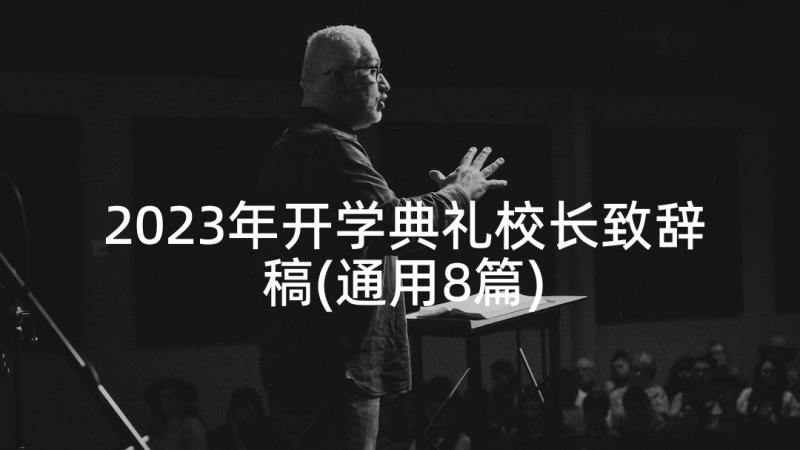 2023年开学典礼校长致辞稿(通用8篇)