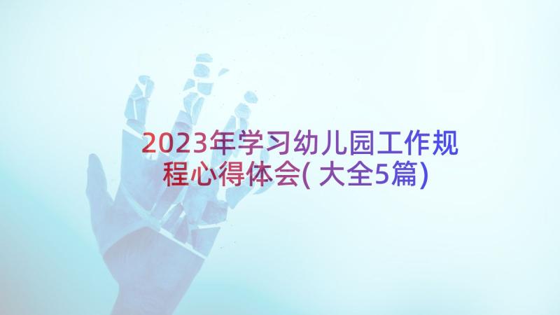 2023年学习幼儿园工作规程心得体会(大全5篇)