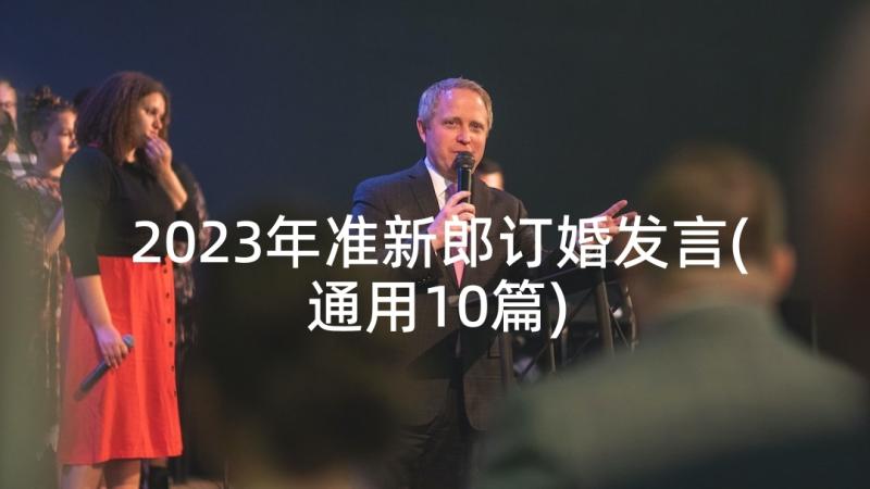 2023年准新郎订婚发言(通用10篇)