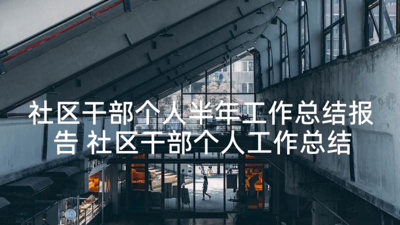 社区干部个人半年工作总结报告 社区干部个人工作总结(优秀8篇)