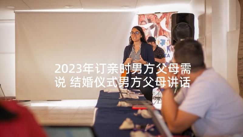 2023年订亲时男方父母需说 结婚仪式男方父母讲话稿(通用8篇)