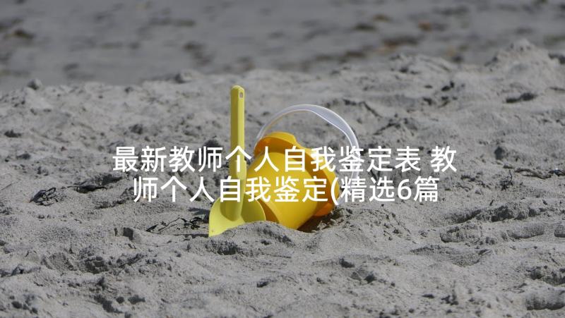 最新教师个人自我鉴定表 教师个人自我鉴定(精选6篇)