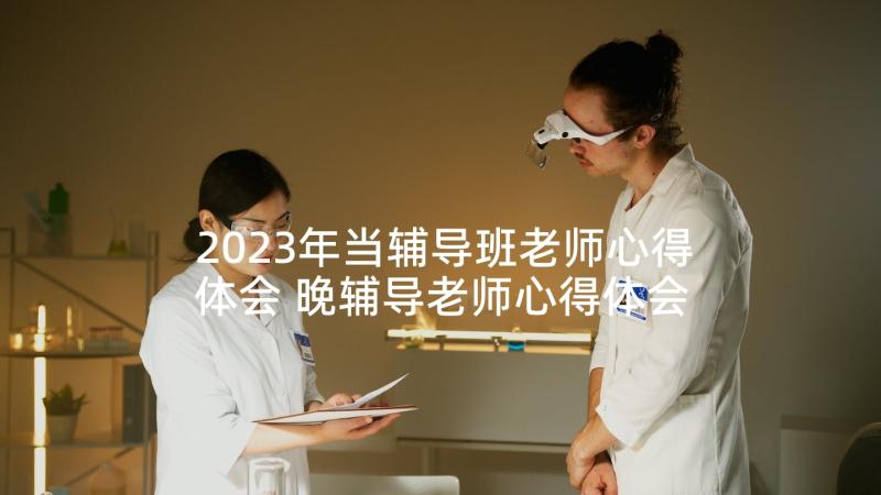 2023年当辅导班老师心得体会 晚辅导老师心得体会(模板5篇)