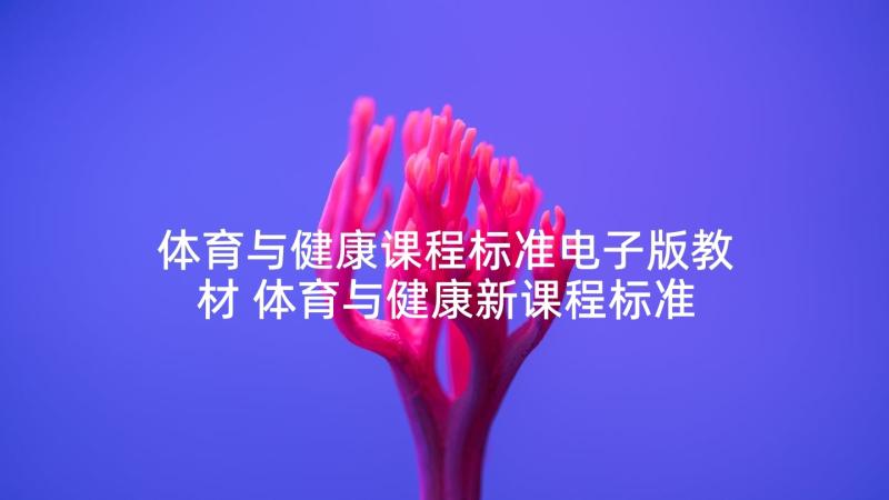 体育与健康课程标准电子版教材 体育与健康新课程标准心得体会(优质5篇)