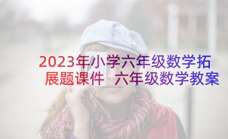 2023年小学六年级数学拓展题课件 六年级数学教案(优秀6篇)