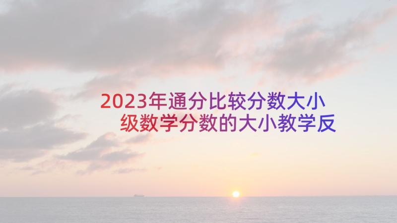 2023年通分比较分数大小 级数学分数的大小教学反思(优质5篇)