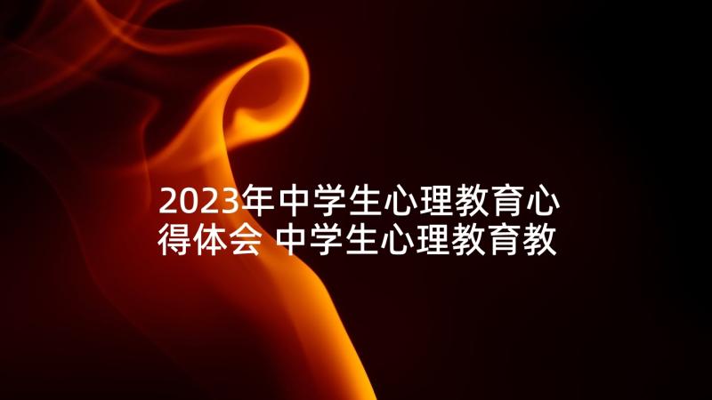 2023年中学生心理教育心得体会 中学生心理教育教学心得体会(实用5篇)