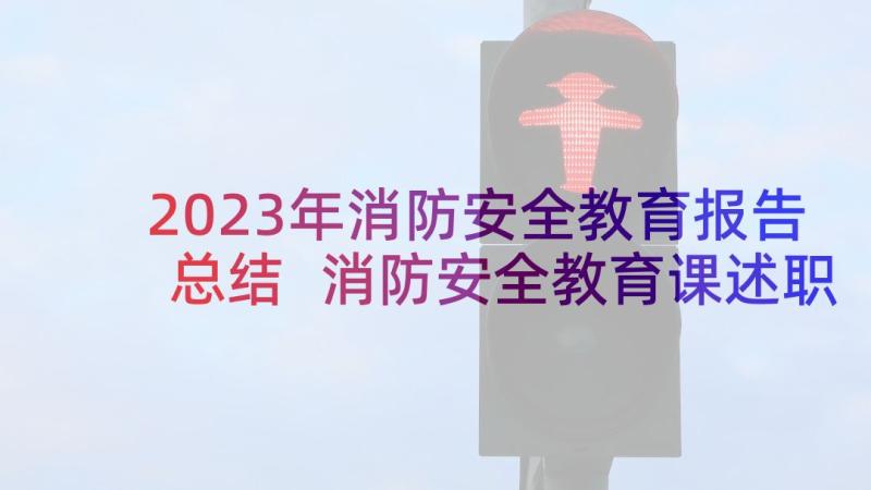 2023年消防安全教育报告总结 消防安全教育课述职报告(优质5篇)