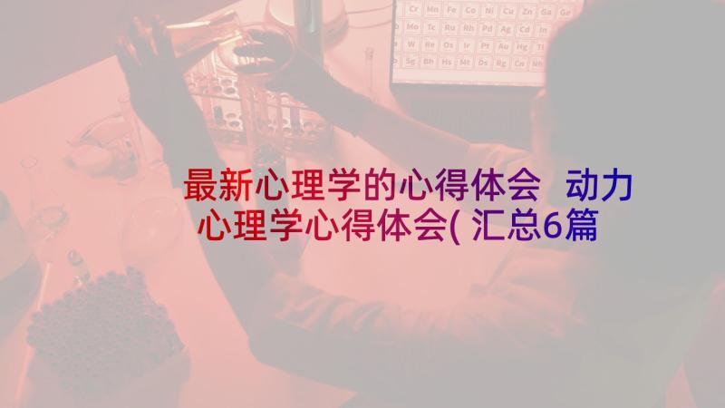 最新心理学的心得体会 动力心理学心得体会(汇总6篇)