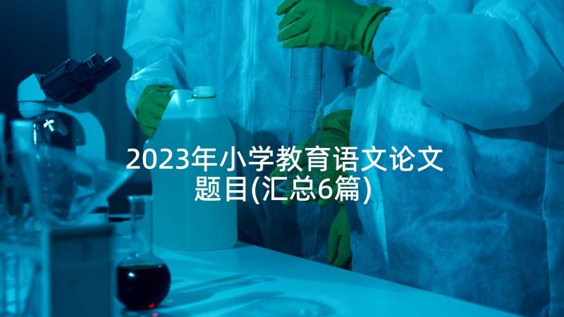 2023年小学教育语文论文题目(汇总6篇)