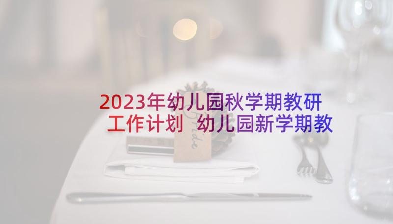 2023年幼儿园秋学期教研工作计划 幼儿园新学期教研工作计划(模板7篇)