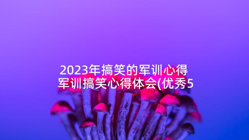 2023年搞笑的军训心得 军训搞笑心得体会(优秀5篇)