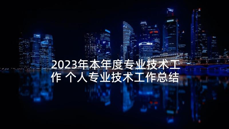 2023年本年度专业技术工作 个人专业技术工作总结(大全8篇)