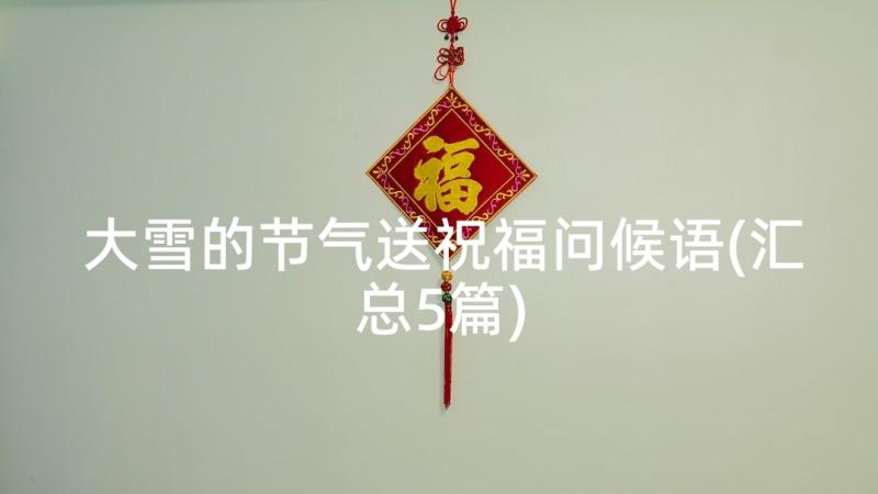 大雪的节气送祝福问候语(汇总5篇)