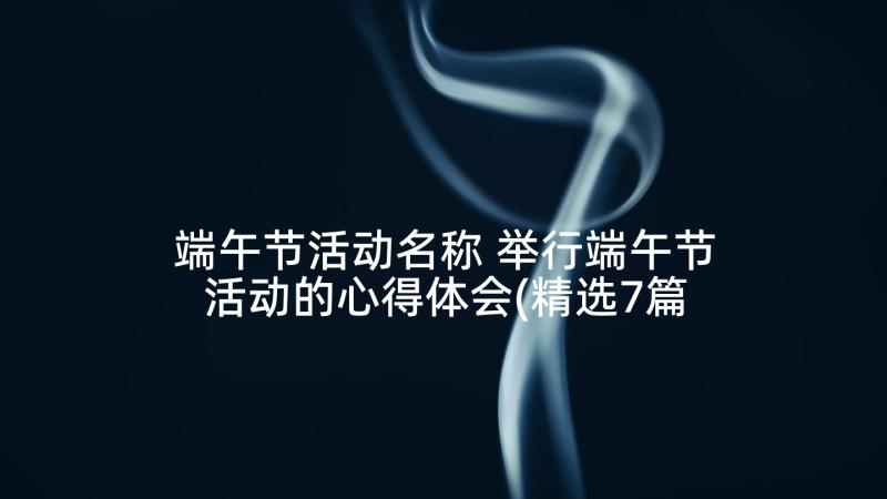 端午节活动名称 举行端午节活动的心得体会(精选7篇)