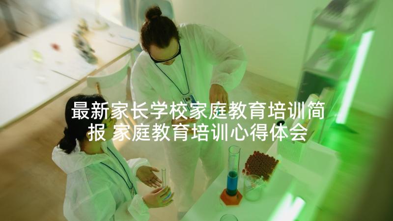 最新家长学校家庭教育培训简报 家庭教育培训心得体会(通用10篇)